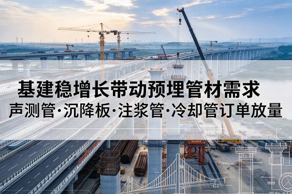 太谷基建稳增长带动预埋监测管材需求,声测管、沉降板、注浆管订单持续放量