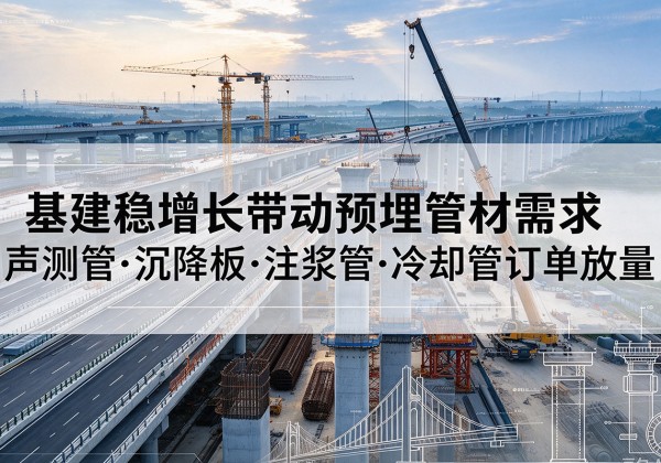 太谷基建稳增长带动预埋监测管材需求，声测管、沉降板、注浆管订单持续放量